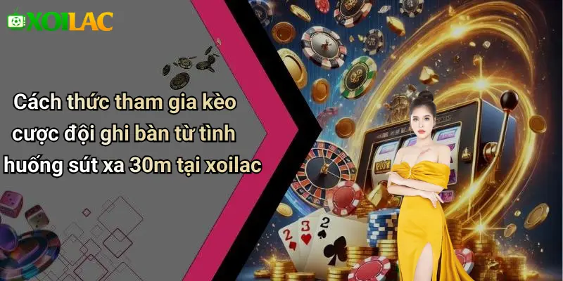 Cách thức tham gia kèo cược đội ghi bàn từ tình huống sút xa 30m tại xoilac