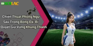 Chiến Thuật Phòng Ngự Sâu Trong Bóng Đá: Bí Quyết Giữ Vững Khung Thành