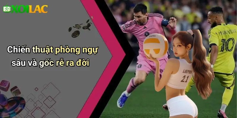 Chiến thuật phòng ngự sâu và gốc rễ ra đời