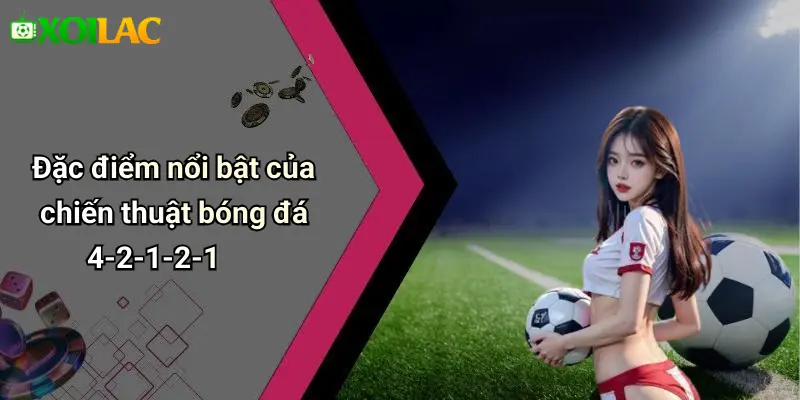 Đặc điểm nổi bật của chiến thuật bóng đá 4-2-1-2-1