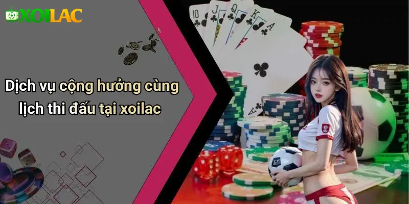 Dịch vụ cộng hưởng cùng lịch thi đấu tại xoilac