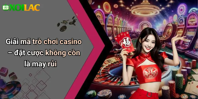 Giải mã trò chơi casino – đặt cược không còn là may rủi