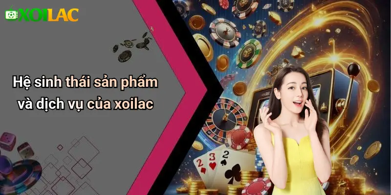 Hệ sinh thái sản phẩm và dịch vụ của xoilac