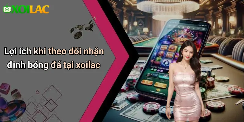 Lợi ích khi theo dõi nhận định bóng đá tại xoilac