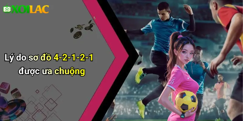 Lý do sơ đồ 4-2-1-2-1 được ưa chuộng