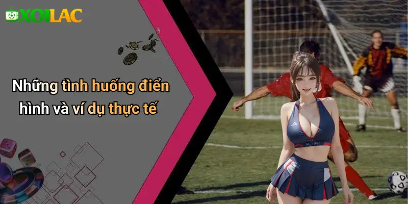 Những tình huống điển hình và ví dụ thực tế