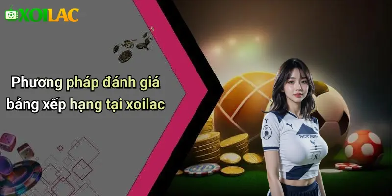 Phương pháp đánh giá bảng xếp hạng tại xoilac