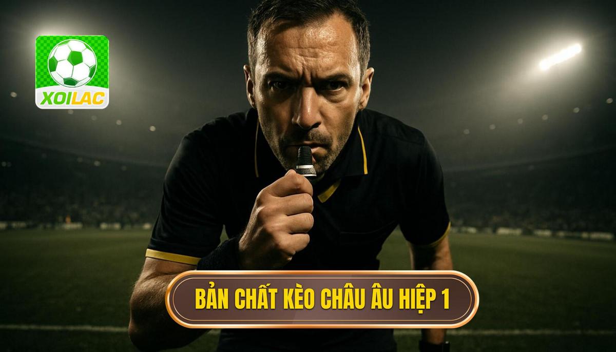 Bản chất và cách vận hành của kèo châu Âu hiệp 1