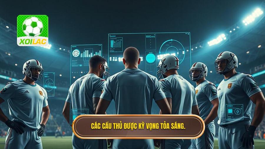 Phân tích đa chiều: Tại sao những cầu thủ này lại được kỳ vọng?