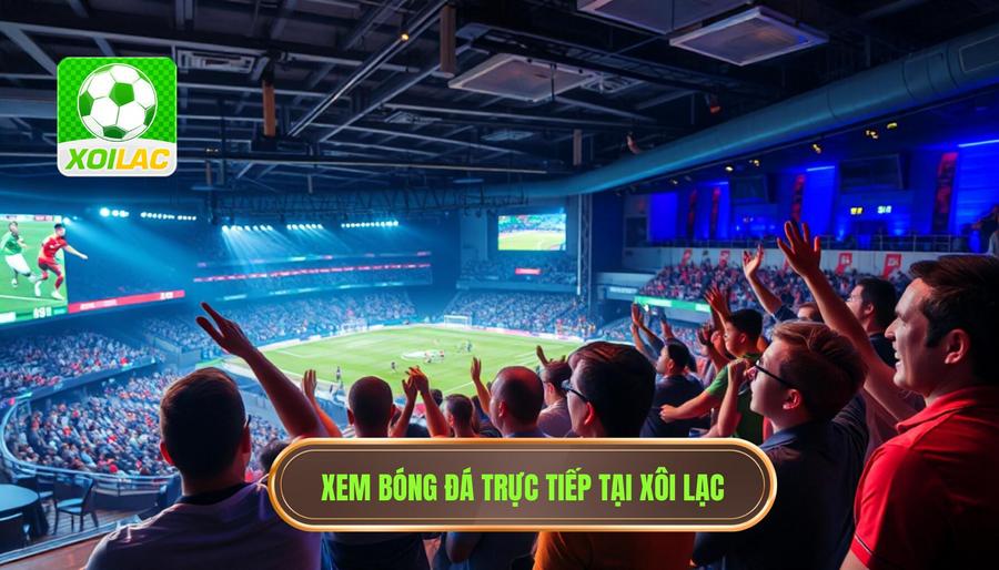 Live Football: Trải Nghiệm Đỉnh Cao Và Xu Hướng Xem Bóng Đá Trực Tuyến Hiện Nay 3 XÔI LẠC - Điểm đến lý tưởng cho người đam mê live football